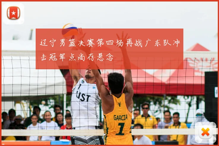 辽宁男篮决赛第四场再战广东队冲击冠军点尚存悬念
