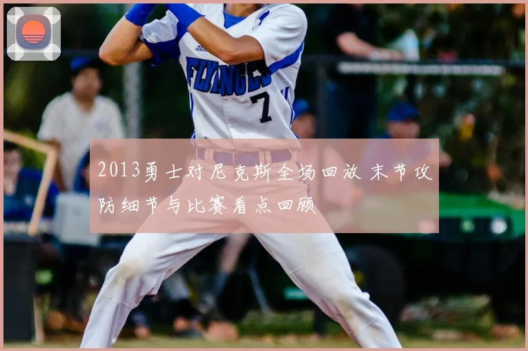 2013勇士对尼克斯全场回放 末节攻防细节与比赛看点回顾