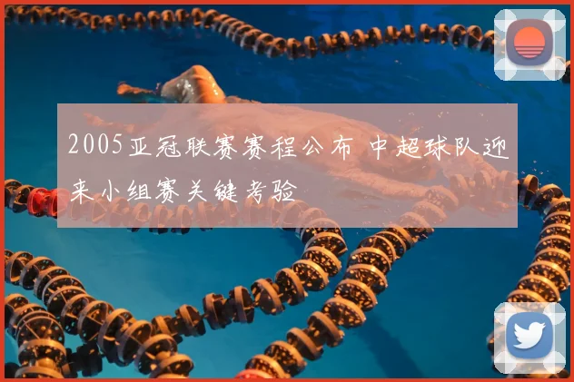 2005亚冠联赛赛程公布 中超球队迎来小组赛关键考验