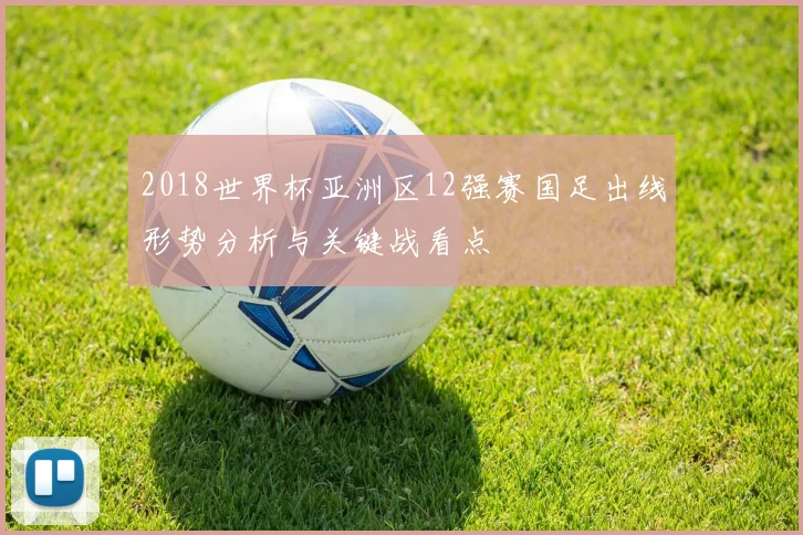 2018世界杯亚洲区12强赛国足出线形势分析与关键战看点