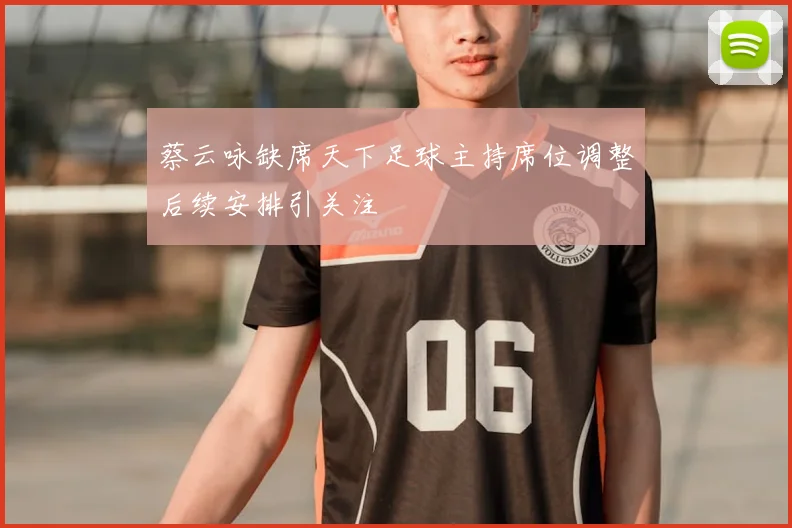 蔡云咏缺席天下足球主持席位调整后续安排引关注