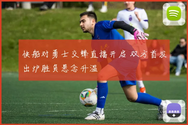 快船对勇士交锋直播开启 双方首发出炉胜负悬念升温