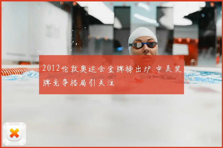 2012伦敦奥运会金牌榜出炉 中美奖牌竞争格局引关注