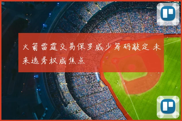 火箭雷霆交易保罗威少筹码敲定 未来选秀权成焦点