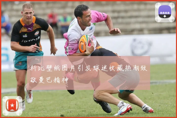 科比壁纸图片引发球迷收藏热潮致敬曼巴精神