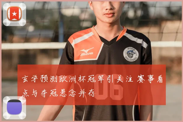 玄学预测欧洲杯冠军引关注 赛事看点与夺冠悬念并存