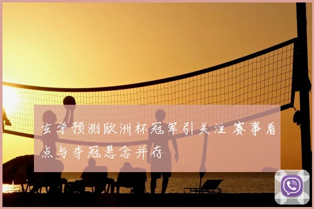 玄学预测欧洲杯冠军引关注 赛事看点与夺冠悬念并存