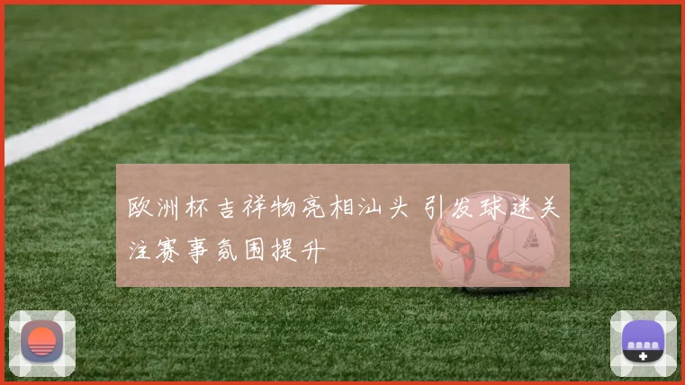 欧洲杯吉祥物亮相汕头 引发球迷关注赛事氛围提升