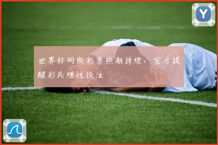 世界杯网购彩票热潮持续,官方提醒彩民理性投注