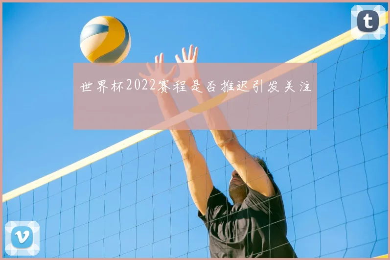 世界杯2022赛程是否推迟引发关注