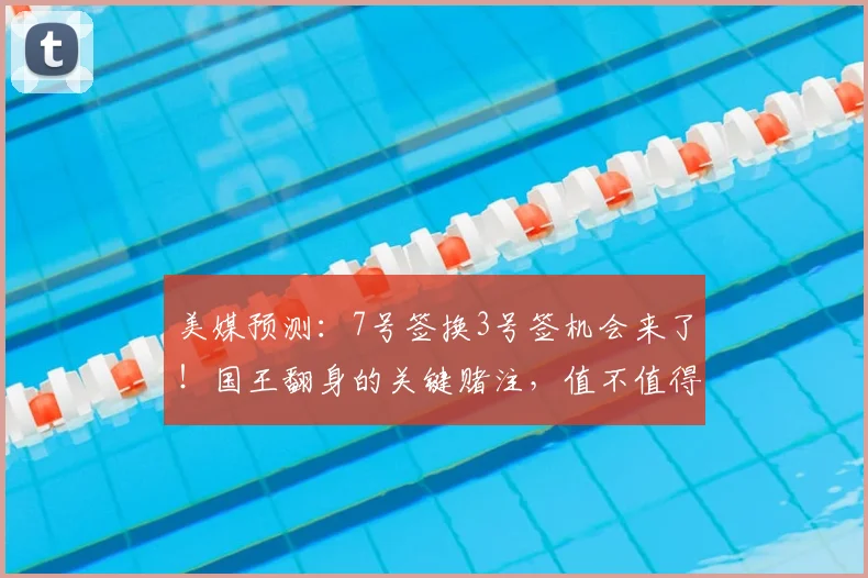 美媒预测:7号签换3号签机会来了!国王翻身的关键赌注,值不值得下手?_未来_核心_交易