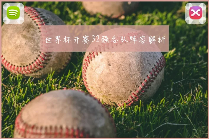 世界杯开赛32强各队阵容解析