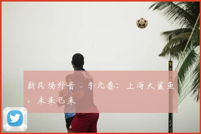 新民场外音 _ 李元春:上海大鲨鱼,未来已来