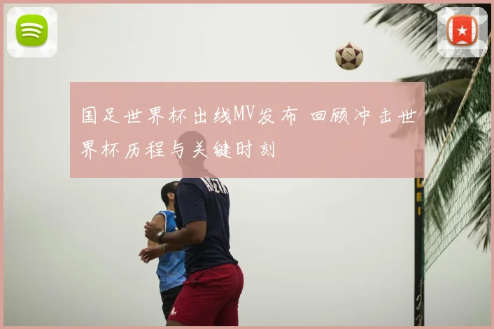 国足世界杯出线MV发布 回顾冲击世界杯历程与关键时刻