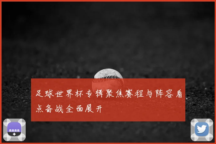 足球世界杯专辑聚焦赛程与阵容看点备战全面展开
