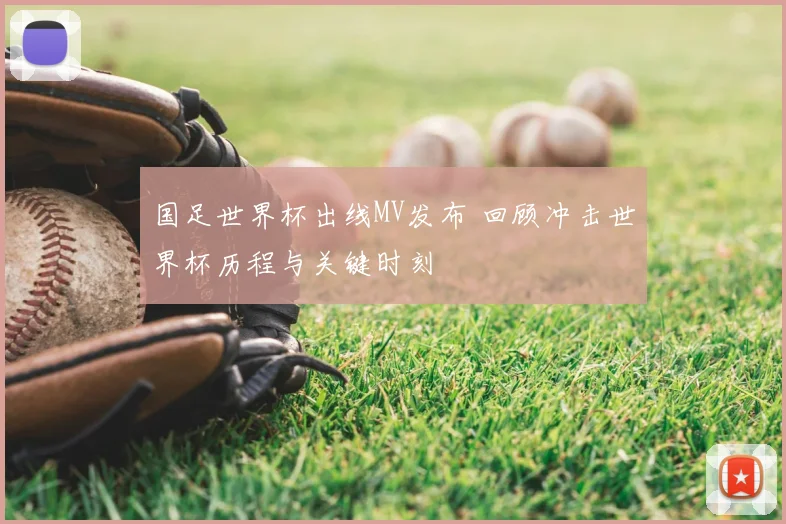 国足世界杯出线MV发布 回顾冲击世界杯历程与关键时刻
